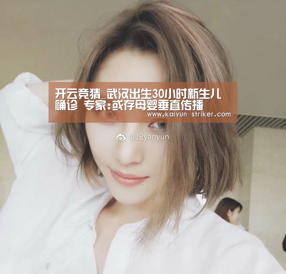 开云竞猜_武汉出生30小时新生儿确诊 专家:或存母婴垂直传播(图3) 开云竞猜