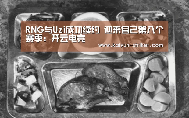 RNG与Uzi成功续约 迎来自己第八个赛季:开云电竞(图3) 开云直播