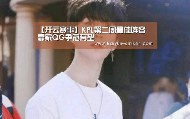 【开云赛事】KPL第二周最佳阵容 赢家QG争冠有望(图2) 开云直播