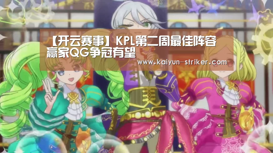 【开云赛事】KPL第二周最佳阵容 赢家QG争冠有望(图3) 开云赛事