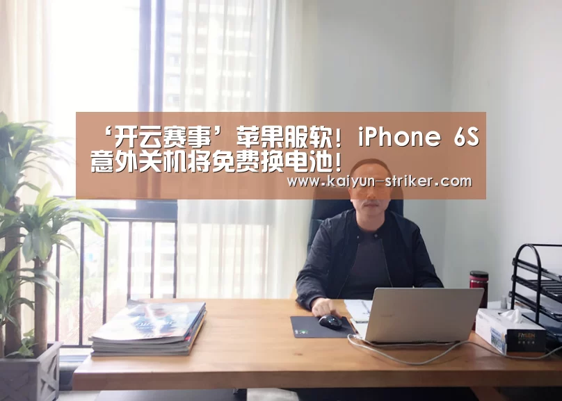 ‘开云赛事’苹果服软! iPhone 6S意外关机将免费换电池!(图4) 开云赛事